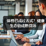 体检已成过去式?健康生态链成新战场(图1) 体检已成过去式?健康生态链成新战场(图1)