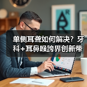 单侧耳聋如何解决?牙科+耳鼻喉跨界创新带来新希望(图3) 单侧耳聋如何解决?牙科+耳鼻喉跨界创新带来新希望(图3)