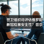 世卫组织将评估俄罗斯新冠疫苗安全性?普京女儿接种后出现反应(图1) 世卫组织将评估俄罗斯新冠疫苗安全性?普京女儿接种后出现反应(图1)
