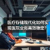 医疗存储现代化如何实现医院业务高效稳定？同仁医院全闪