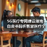 5G医疗专网建设指南:白皮书解析智慧医疗全流程应用(图4) 5G医疗专网建设指南:白皮书解析智慧医疗全流程应用(图4)