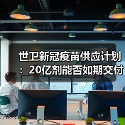 世卫新冠疫苗供应计划:20亿剂能否如期交付?(图1) 世卫新冠疫苗供应计划:20亿剂能否如期交付?(图1)