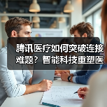 腾讯医疗如何突破连接难题?智能科技重塑医疗生态(图1) 腾讯医疗如何突破连接难题?智能科技重塑医疗生态(图1)