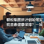 轻松集团新计划如何实现普惠健康保障？一城一保覆盖百城（图1）