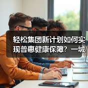 轻松集团新计划如何实现普惠健康保障？一城一保覆盖百城（图4）
