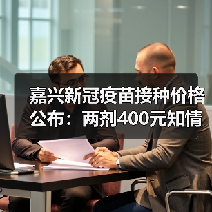 嘉兴新冠疫苗接种价格公布：两剂400元知情自愿（图3）