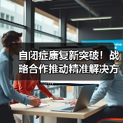 自闭症康复新突破！战略合作推动精准解决方案（图3）