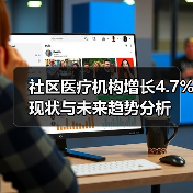 社区医疗机构增长4.7% 现状与未来趋势分析(图3) 社区医疗机构增长4.7% 现状与未来趋势分析(图3)