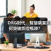 DRG时代,智慧病案如何突破质控瓶颈?(图1) DRG时代,智慧病案如何突破质控瓶颈?(图1)