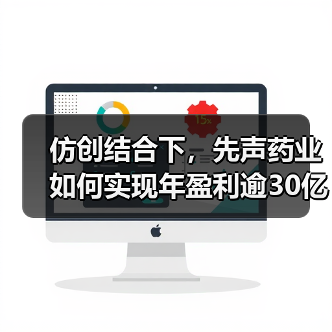 仿创结合下，先声药业如何实现年盈利逾30亿？（图2）