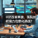 DIP改革来袭,医院如何借力信息化迎战?(图1) DIP改革来袭,医院如何借力信息化迎战?(图1)