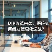 DIP改革来袭,医院如何借力信息化迎战?(图3) DIP改革来袭,医院如何借力信息化迎战?(图3)