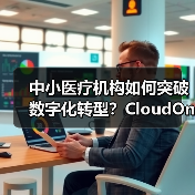 中小医疗机构如何突破数字化转型？CloudOne方案深度解析（图1）