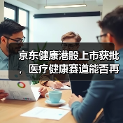 京东健康港股上市获批,医疗健康赛道能否再掀波澜?(图3) 京东健康港股上市获批,医疗健康赛道能否再掀波澜?(图3)