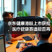 京东健康港股上市获批,医疗健康赛道能否再掀波澜?(图4) 京东健康港股上市获批,医疗健康赛道能否再掀波澜?(图4)