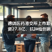 德琪医药港交所上市募资27.8亿,抗肿瘤创新药引关注(图1) 德琪医药港交所上市募资27.8亿,抗肿瘤创新药引关注(图1)