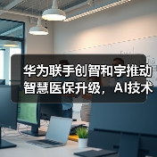 华为联手创智和宇推动智慧医保升级,AI技术如何赋能医保数字化转型?(图4) 华为联手创智和宇推动智慧医保升级,AI技术如何赋能医保数字化转型?(图4)