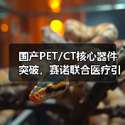 国产PET/CT核心器件突破，赛诺联合医疗引领技术革新（图2）