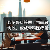 邦尔骨科签署上市辅导协议,或成骨科医疗第一股?(图1) 邦尔骨科签署上市辅导协议,或成骨科医疗第一股?(图1)