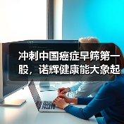 冲刺中国癌症早筛第一股,诺辉健康能大象起舞吗?(图2) 冲刺中国癌症早筛第一股,诺辉健康能大象起舞吗?(图2)