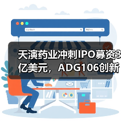 天演药业冲刺IPO募资3亿美元,ADG106创新药布局中美临床(图1) 天演药业冲刺IPO募资3亿美元,ADG106创新药布局中美临床(图1)