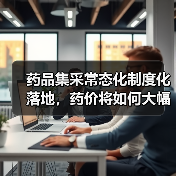 药品集采常态化制度化落地,药价将如何大幅下降?(图2) 药品集采常态化制度化落地,药价将如何大幅下降?(图2)