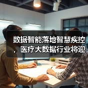 数据智能落地智慧疾控,医疗大数据行业将迎来快速增长期(图1) 数据智能落地智慧疾控,医疗大数据行业将迎来快速增长期(图1)