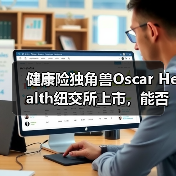 健康险独角兽Oscar Health纽交所上市,能否改变行业格局?(图2) 健康险独角兽Oscar Health纽交所上市,能否改变行业格局?(图2)