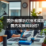 国外房颤治疗技术频发,国内发展将如何?(图3) 国外房颤治疗技术频发,国内发展将如何?(图3)