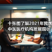十张图了解2021年我国中医医疗机构发展现状与竞争格局!(图1) 十张图了解2021年我国中医医疗机构发展现状与竞争格局!(图1)