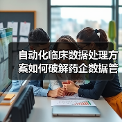 自动化临床数据处理方案如何破解药企数据管理难题?(图3) 自动化临床数据处理方案如何破解药企数据管理难题?(图3)