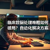 临床数据处理难题如何破局?自动化解决方案即将发布(图2) 临床数据处理难题如何破局?自动化解决方案即将发布(图2)