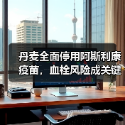 丹麦全面停用阿斯利康疫苗,血栓风险成关键争议点(图4) 丹麦全面停用阿斯利康疫苗,血栓风险成关键争议点(图4)