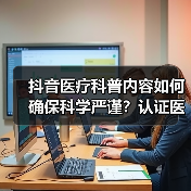抖音医疗科普内容如何确保科学严谨?认证医生审核机制解析(图4) 抖音医疗科普内容如何确保科学严谨?认证医生审核机制解析(图4)