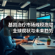 基因治疗市场规模激增:全球现状与未来趋势深度解析(图4) 基因治疗市场规模激增:全球现状与未来趋势深度解析(图4)