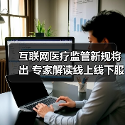 互联网医疗监管新规将出 专家解读线上线下服务融合(图1) 互联网医疗监管新规将出 专家解读线上线下服务融合(图1)