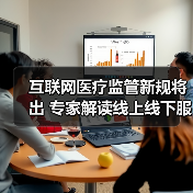 互联网医疗监管新规将出 专家解读线上线下服务融合(图3) 互联网医疗监管新规将出 专家解读线上线下服务融合(图3)