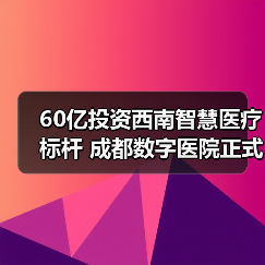 60亿投资西南智慧医疗标杆 成都数字医院正式开诊(图3) 60亿投资西南智慧医疗标杆 成都数字医院正式开诊(图3)