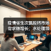 疫情催生次氯酸钙市场需求稳增长,水处理领域成最大驱动力(图2) 疫情催生次氯酸钙市场需求稳增长,水处理领域成最大驱动力(图2)