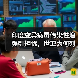 印度变异病毒传染性增强引担忧,世卫为何列为关注变种?(图1) 印度变异病毒传染性增强引担忧,世卫为何列为关注变种?(图1)