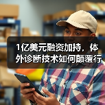 1亿美元融资加持，体外诊断技术如何颠覆行业格局？（图4）