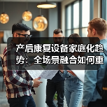 产后康复设备家庭化趋势:全场景融合如何重塑行业?(图4) 产后康复设备家庭化趋势:全场景融合如何重塑行业?(图4)