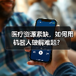 医疗资源紧缺,如何用机器人破解难题?(图1) 医疗资源紧缺,如何用机器人破解难题?(图1)