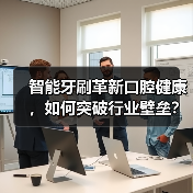 智能牙刷革新口腔健康,如何突破行业壁垒?(图1) 智能牙刷革新口腔健康,如何突破行业壁垒?(图1)