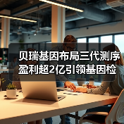 贝瑞基因布局三代测序盈利超2亿引领基因检测新风口(图3) 贝瑞基因布局三代测序盈利超2亿引领基因检测新风口(图3)