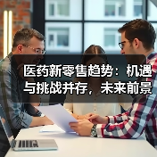 医药新零售趋势:机遇与挑战并存,未来前景如何?(图1) 医药新零售趋势:机遇与挑战并存,未来前景如何?(图1)
