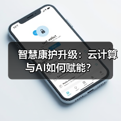 智慧康护升级:云计算与AI如何赋能?(图4) 智慧康护升级:云计算与AI如何赋能?(图4)