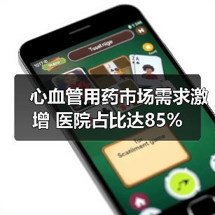 心血管用药市场需求激增 医院占比达85%(图4) 心血管用药市场需求激增 医院占比达85%(图4)