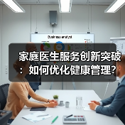 家庭医生服务创新突破:如何优化健康管理?(图2) 家庭医生服务创新突破:如何优化健康管理?(图2)