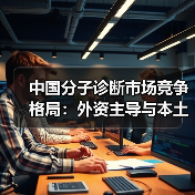 中国分子诊断市场竞争格局:外资主导与本土崛起并存(图3) 中国分子诊断市场竞争格局:外资主导与本土崛起并存(图3)